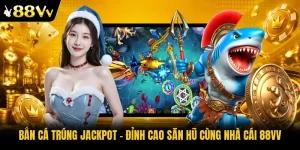Bắn Cá Trúng Jackpot - Đỉnh Cao Săn Hũ Cùng Nhà Cái 88VV