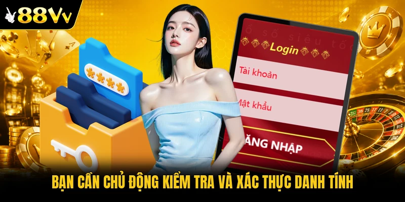 Bạn cần chủ động kiểm tra và xác thực danh tính