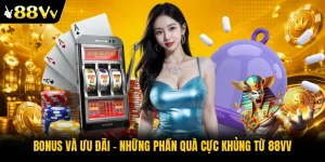 Bonus Và Ưu Đãi - Những Phần Quà Cực Khủng Từ 88VV