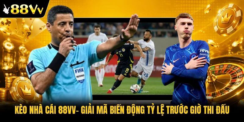 Kèo Nhà Cái 88VV| Giải Mã Biến Động Tỷ Lệ Trước Giờ Thi Đấu