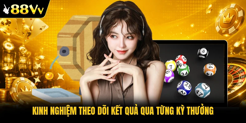 Kinh nghiệm theo dõi kết quả qua từng kỳ thưởng