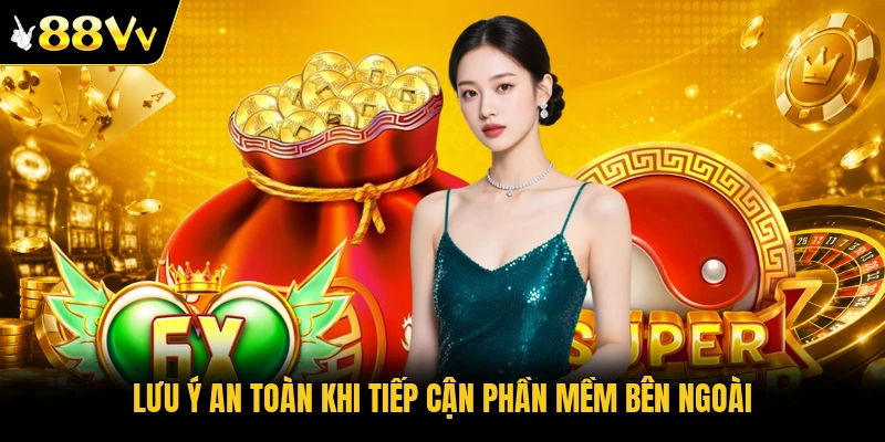 Lưu ý an toàn khi tiếp cận phần mềm bên ngoài