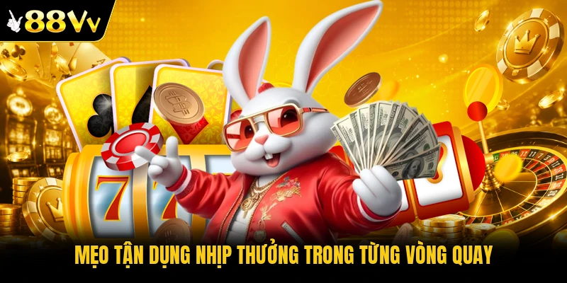 Mẹo tận dụng nhịp thưởng trong từng vòng quay