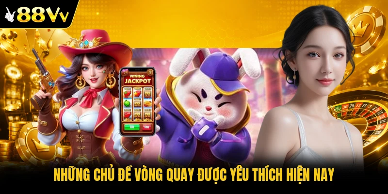 Những chủ đề vòng quay được yêu thích hiện nay