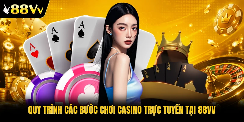 Quy trình các bước chơi casino trực tuyến tại 88VV