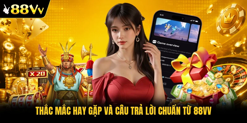 Thắc mắc hay gặp và câu trả lời chuẩn từ 88VV