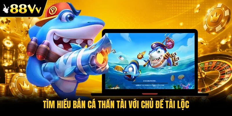 Tìm hiểu bắn cá Thần Tài với chủ đề tài lộc