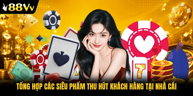 Tổng hợp các siêu phẩm thu hút khách hàng tại nhà cái
