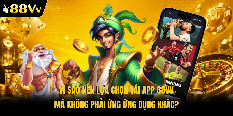 Vì sao nên lựa chọn tải app 88VV mà không phải ứng ứng dụng khác?